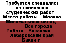 Требуется специалист по написанию студенческих работ › Место работы ­ Москва › Минимальный оклад ­ 10 000 - Все города Работа » Вакансии   . Хабаровский край,Бикин г.